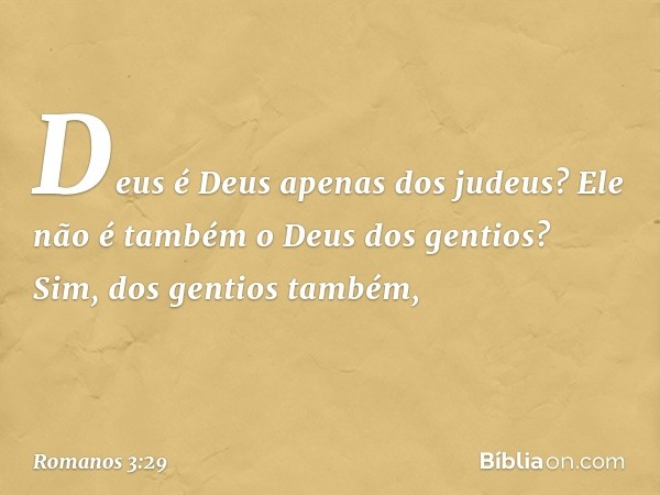 Deus é Deus apenas dos judeus? Ele não é também o Deus dos gentios? Sim, dos gentios também, -- Romanos 3:29