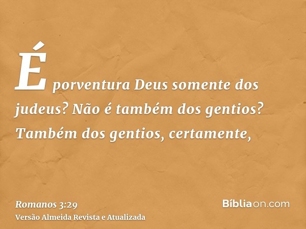 É porventura Deus somente dos judeus? Não é também dos gentios? Também dos gentios, certamente,