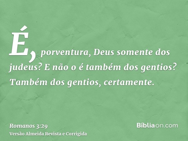 É, porventura, Deus somente dos judeus? E não o é também dos gentios? Também dos gentios, certamente.