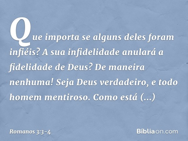 Que importa se alguns deles foram infiéis? A sua infidelidade anulará a fidelidade de Deus? De maneira nenhuma! Seja Deus verdadeiro, e todo homem mentiroso. Co