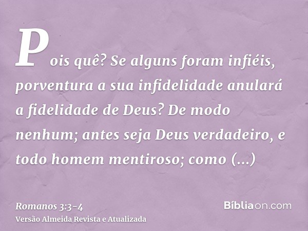 Pois quê? Se alguns foram infiéis, porventura a sua infidelidade anulará a fidelidade de Deus?De modo nenhum; antes seja Deus verdadeiro, e todo homem mentiroso