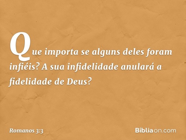 Que importa se alguns deles foram infiéis? A sua infidelidade anulará a fidelidade de Deus? -- Romanos 3:3