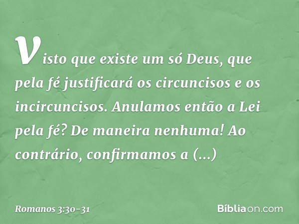 visto que existe um só Deus, que pela fé justificará os circuncisos e os incircuncisos. Anulamos então a Lei pela fé? De maneira nenhuma! Ao contrário, confirma