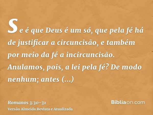 se é que Deus é um só, que pela fé há de justificar a circuncisão, e também por meio da fé a incircuncisão.Anulamos, pois, a lei pela fé? De modo nenhum; antes 