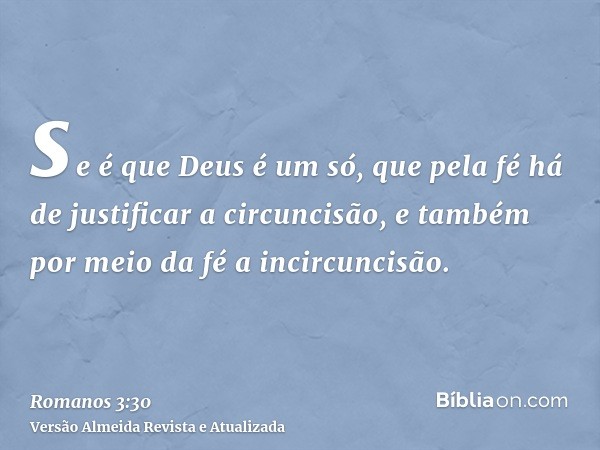 se é que Deus é um só, que pela fé há de justificar a circuncisão, e também por meio da fé a incircuncisão.