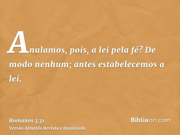 Anulamos, pois, a lei pela fé? De modo nenhum; antes estabelecemos a lei.