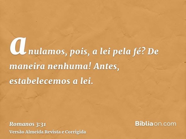 anulamos, pois, a lei pela fé? De maneira nenhuma! Antes, estabelecemos a lei.