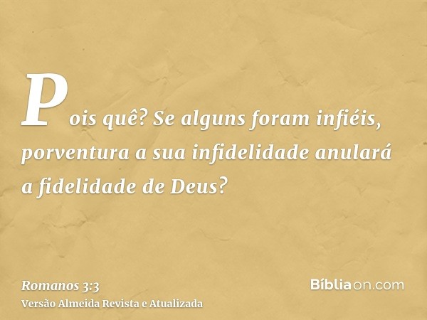 Pois quê? Se alguns foram infiéis, porventura a sua infidelidade anulará a fidelidade de Deus?