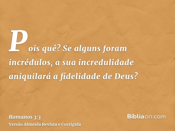 Pois quê? Se alguns foram incrédulos, a sua incredulidade aniquilará a fidelidade de Deus?