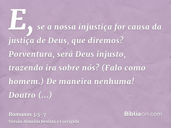 E, se a nossa injustiça for causa da justiça de Deus, que diremos? Porventura, será Deus injusto, trazendo ira sobre nós? (Falo como homem.)De maneira nenhuma!