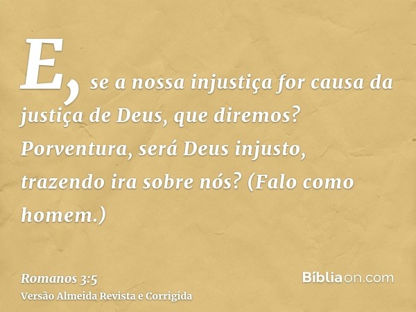 E, se a nossa injustiça for causa da justiça de Deus, que diremos? Porventura, será Deus injusto, trazendo ira sobre nós? (Falo como homem.)