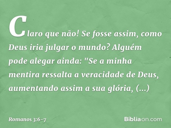 Claro que não! Se fosse assim, como Deus iria julgar o mundo? Alguém pode alegar ainda: "Se a minha mentira ressalta a veracidade de Deus, aumentando assim a su