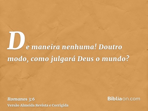 De maneira nenhuma! Doutro modo, como julgará Deus o mundo?