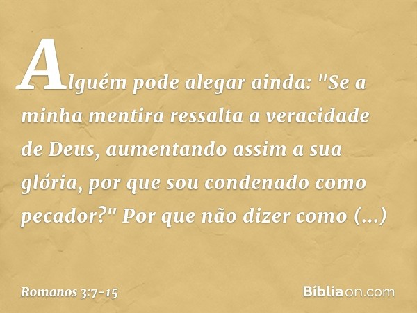 Alguém pode alegar ainda: "Se a minha mentira ressalta a veracidade de Deus, aumentando assim a sua glória, por que sou condenado como pecador?" Por que não diz