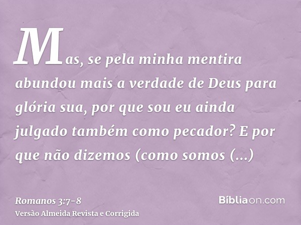 Mas, se pela minha mentira abundou mais a verdade de Deus para glória sua, por que sou eu ainda julgado também como pecador?E por que não dizemos (como somos bl