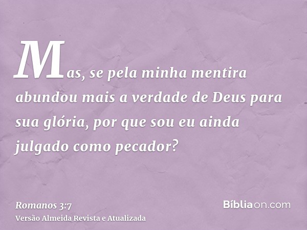 Mas, se pela minha mentira abundou mais a verdade de Deus para sua glória, por que sou eu ainda julgado como pecador?