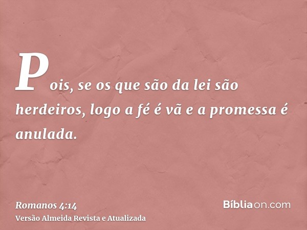 Pois, se os que são da lei são herdeiros, logo a fé é vã e a promessa é anulada.