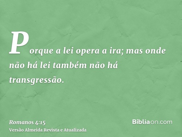 Porque a lei opera a ira; mas onde não há lei também não há transgressão.