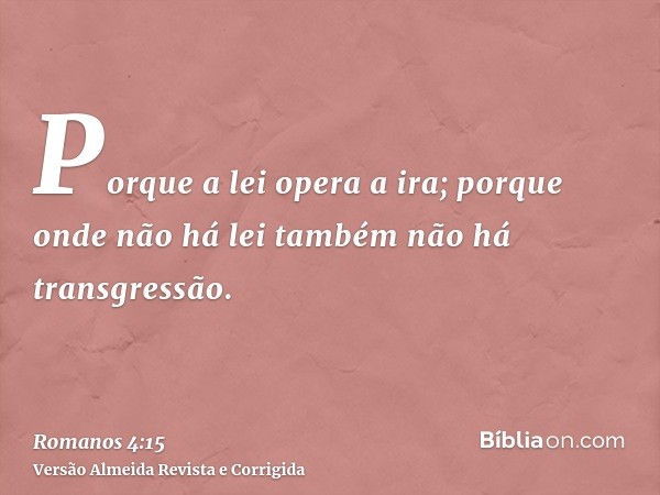 Porque a lei opera a ira; porque onde não há lei também não há transgressão.