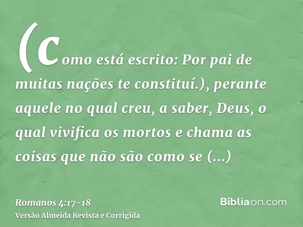 (como está escrito: Por pai de muitas nações te constituí.), perante aquele no qual creu, a saber, Deus, o qual vivifica os mortos e chama as coisas que não são