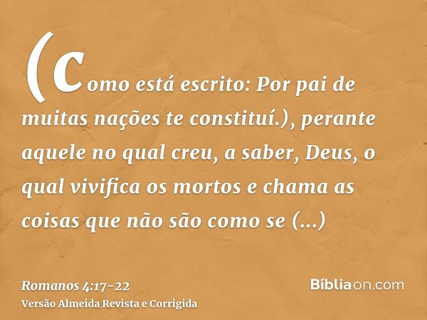 (como está escrito: Por pai de muitas nações te constituí.), perante aquele no qual creu, a saber, Deus, o qual vivifica os mortos e chama as coisas que não são