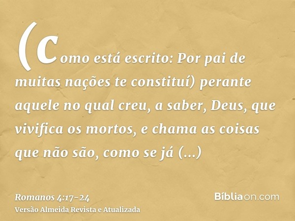 (como está escrito: Por pai de muitas nações te constituí) perante aquele no qual creu, a saber, Deus, que vivifica os mortos, e chama as coisas que não são, co