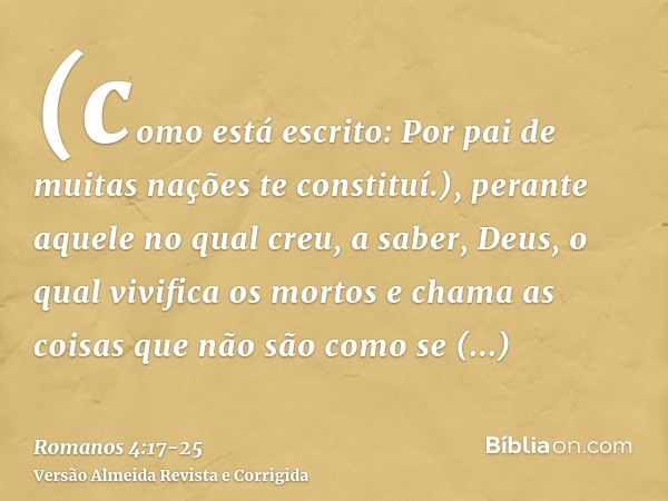 (como está escrito: Por pai de muitas nações te constituí.), perante aquele no qual creu, a saber, Deus, o qual vivifica os mortos e chama as coisas que não são