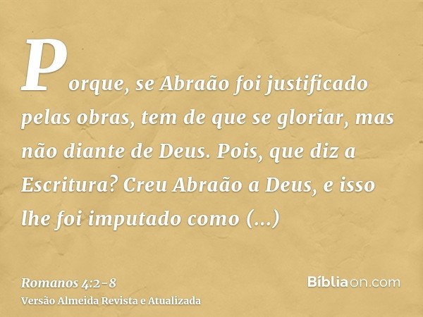 Porque, se Abraão foi justificado pelas obras, tem de que se gloriar, mas não diante de Deus.Pois, que diz a Escritura? Creu Abraão a Deus, e isso lhe foi imput