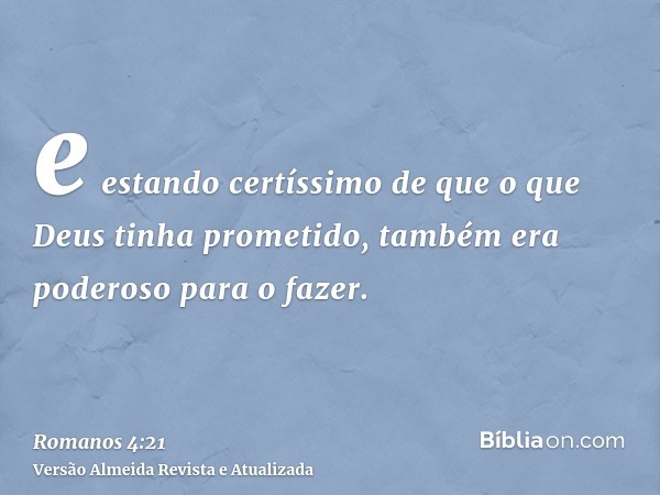 e estando certíssimo de que o que Deus tinha prometido, também era poderoso para o fazer.