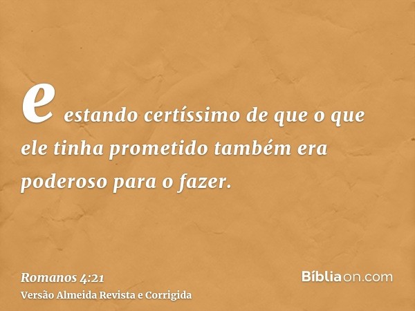 e estando certíssimo de que o que ele tinha prometido também era poderoso para o fazer.