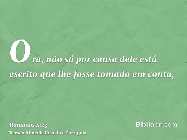 Ora, não só por causa dele está escrito que lhe fosse tomado em conta,