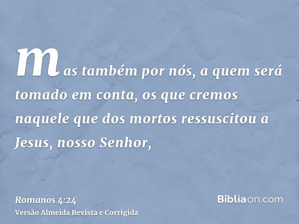 mas também por nós, a quem será tomado em conta, os que cremos naquele que dos mortos ressuscitou a Jesus, nosso Senhor,