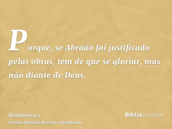 Porque, se Abraão foi justificado pelas obras, tem de que se gloriar, mas não diante de Deus.