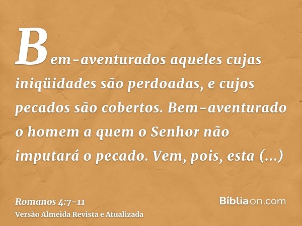 Bem-aventurados aqueles cujas iniqüidades são perdoadas, e cujos pecados são cobertos.Bem-aventurado o homem a quem o Senhor não imputará o pecado.Vem, pois, es