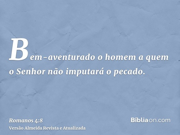 Bem-aventurado o homem a quem o Senhor não imputará o pecado.