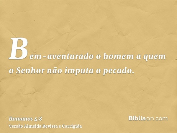 Bem-aventurado o homem a quem o Senhor não imputa o pecado.