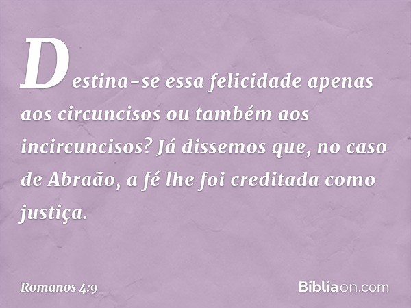 Destina-se essa felicidade apenas aos circuncisos ou também aos incircuncisos? Já dissemos que, no caso de Abraão, a fé lhe foi creditada como justiça. -- Roman