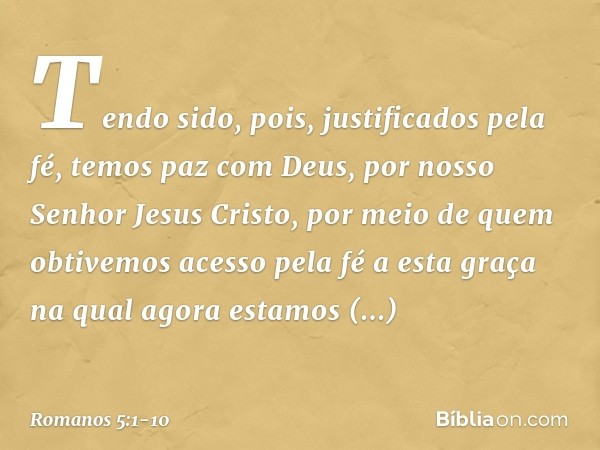 Tendo sido, pois, justificados pela fé, temos paz com Deus, por nosso Senhor Jesus Cristo, por meio de quem obtivemos acesso pela fé a esta graça na qual agora