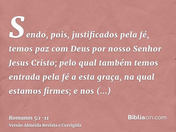 Sendo, pois, justificados pela fé, temos paz com Deus por nosso Senhor Jesus Cristo;pelo qual também temos entrada pela fé a esta graça, na qual estamos firmes;