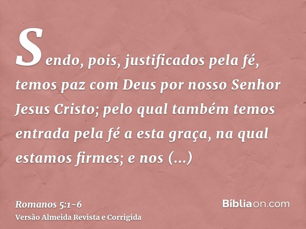 Sendo, pois, justificados pela fé, temos paz com Deus por nosso Senhor Jesus Cristo;pelo qual também temos entrada pela fé a esta graça, na qual estamos firmes;