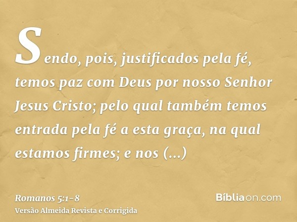 Sendo, pois, justificados pela fé, temos paz com Deus por nosso Senhor Jesus Cristo;pelo qual também temos entrada pela fé a esta graça, na qual estamos firmes;