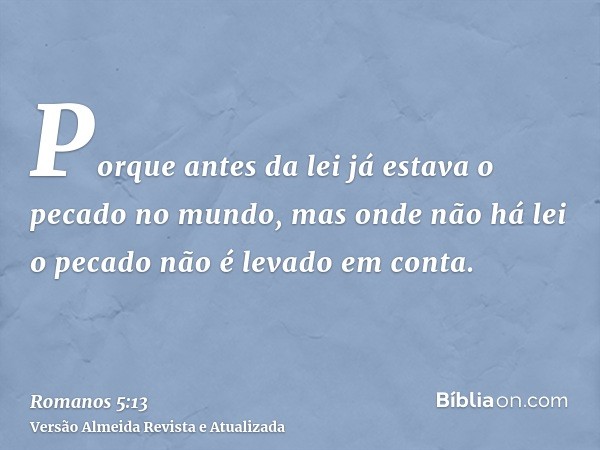 Porque antes da lei já estava o pecado no mundo, mas onde não há lei o pecado não é levado em conta.