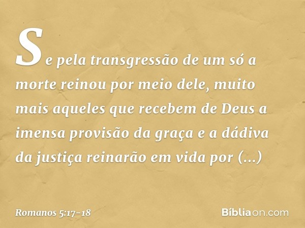 Se pela transgressão de um só a morte reinou por meio dele, muito mais aqueles que recebem de Deus a imensa provisão da graça e a dádiva da justiça reinarão em 