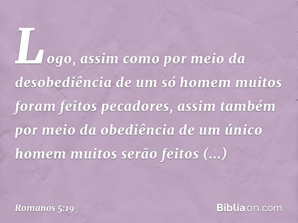 Logo, assim como por meio da desobediência de um só homem muitos foram feitos pecadores, assim também por meio da obediência de um único homem muitos serão feit