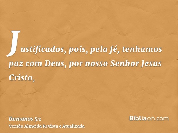 Justificados, pois, pela fé, tenhamos paz com Deus, por nosso Senhor Jesus Cristo,