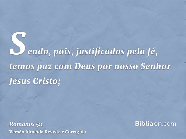 Sendo, pois, justificados pela fé, temos paz com Deus por nosso Senhor Jesus Cristo;