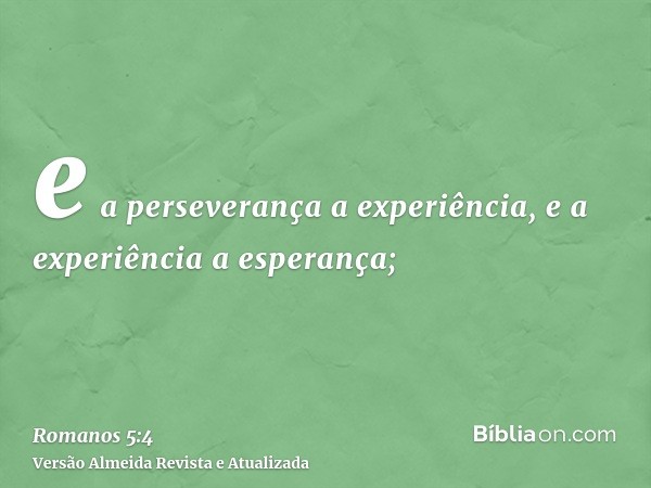 e a perseverança a experiência, e a experiência a esperança;