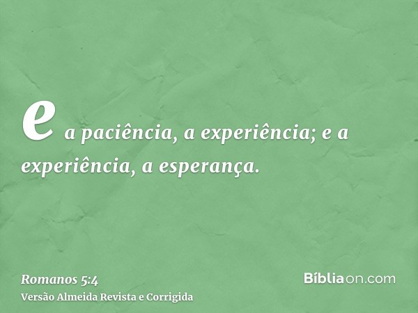 e a paciência, a experiência; e a experiência, a esperança.