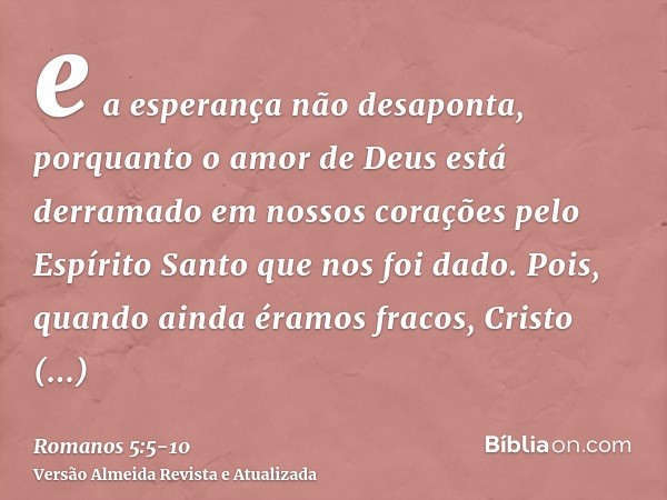 e a esperança não desaponta, porquanto o amor de Deus está derramado em nossos corações pelo Espírito Santo que nos foi dado.Pois, quando ainda éramos fracos, C