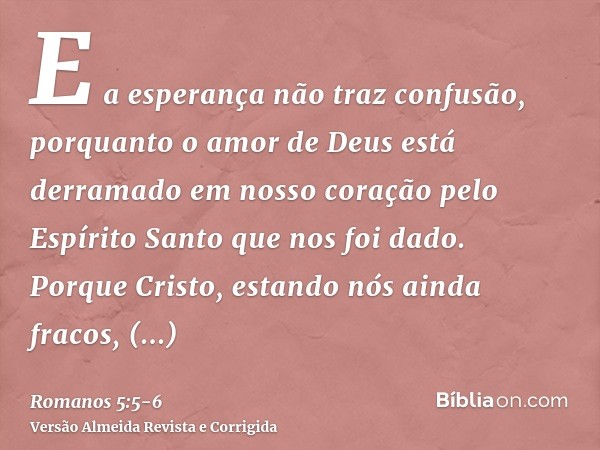 E a esperança não traz confusão, porquanto o amor de Deus está derramado em nosso coração pelo Espírito Santo que nos foi dado.Porque Cristo, estando nós ainda 